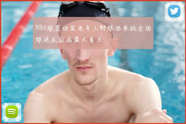 NBA球星伪装老年人野球场单挑全场球迷反应成最大看点