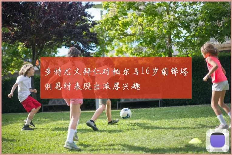 多特尤文拜仁对帕尔马16岁前锋塔利恩特表现出浓厚兴趣