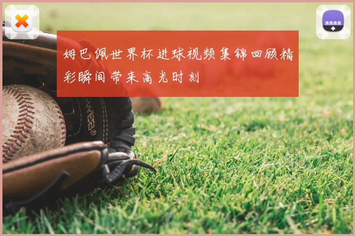 姆巴佩世界杯进球视频集锦回顾精彩瞬间带来高光时刻
