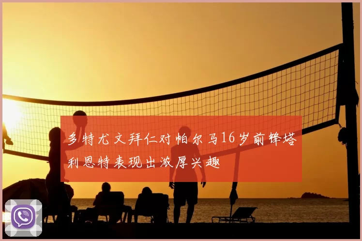 多特尤文拜仁对帕尔马16岁前锋塔利恩特表现出浓厚兴趣