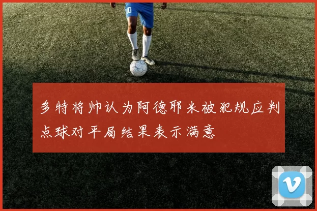 多特将帅认为阿德耶米被犯规应判点球对平局结果表示满意