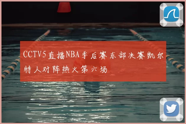 CCTV5直播NBA季后赛东部决赛凯尔特人对阵热火第六场