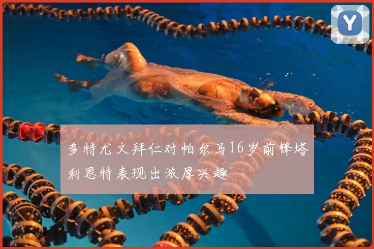 多特尤文拜仁对帕尔马16岁前锋塔利恩特表现出浓厚兴趣