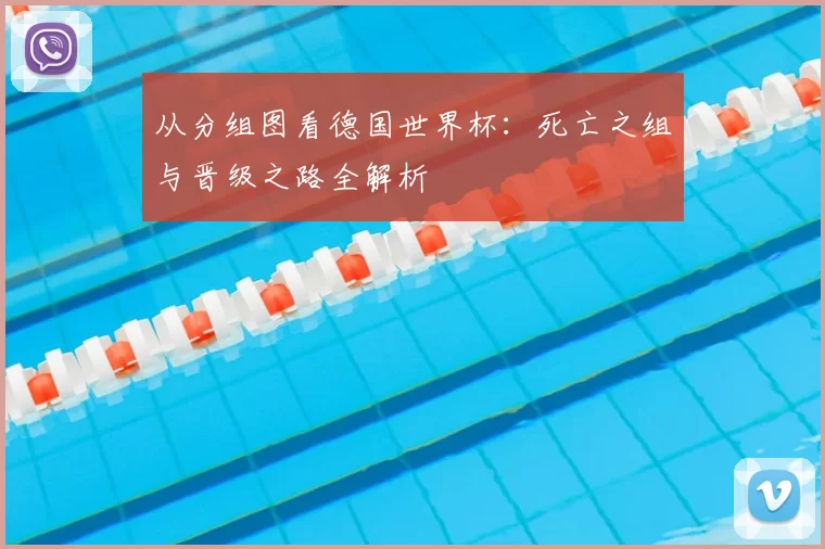 从分组图看德国世界杯：死亡之组与晋级之路全解析