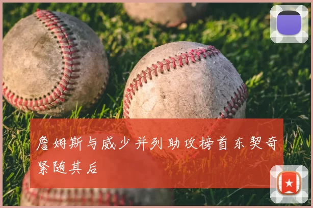 詹姆斯与威少并列助攻榜首东契奇紧随其后