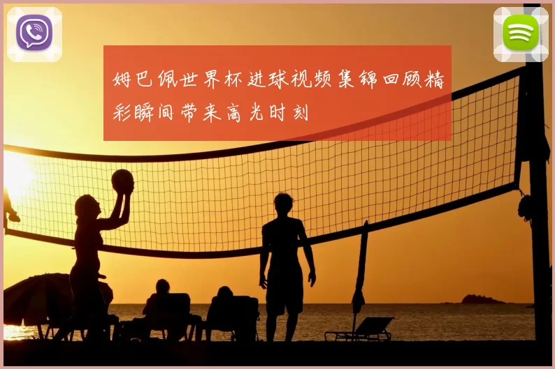 姆巴佩世界杯进球视频集锦回顾精彩瞬间带来高光时刻