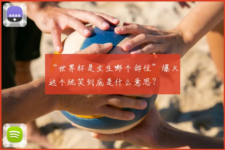 “世界杯是女生哪个部位”爆火，这个玩笑到底是什么意思？