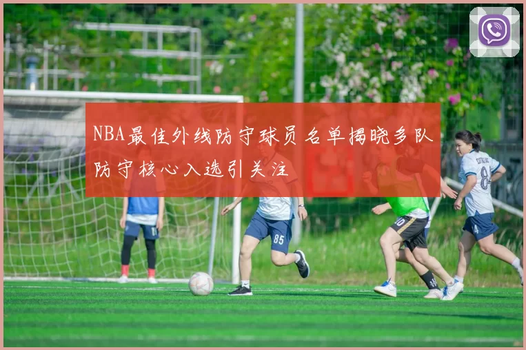 NBA最佳外线防守球员名单揭晓多队防守核心入选引关注