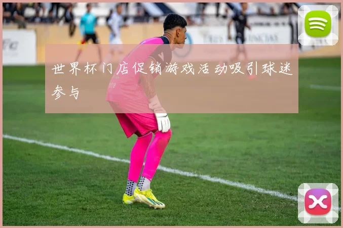 世界杯门店促销游戏活动吸引球迷参与