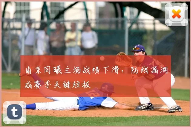 南京同曦主场战绩下滑,防线漏洞成赛季关键短板
