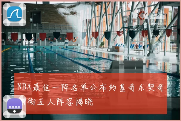 NBA最佳一阵名单公布约基奇东契奇领衔五人阵容揭晓