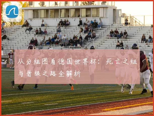 从分组图看德国世界杯:死亡之组与晋级之路全解析