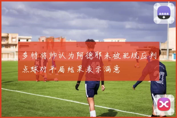 多特将帅认为阿德耶米被犯规应判点球对平局结果表示满意