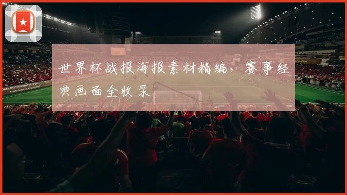 世界杯战报海报素材精编，赛事经典画面全收录