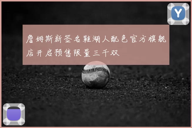 詹姆斯新签名鞋湖人配色官方旗舰店开启预售限量三千双