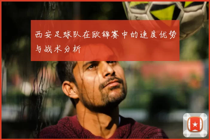 西安足球队在欧锦赛中的速度优势与战术分析