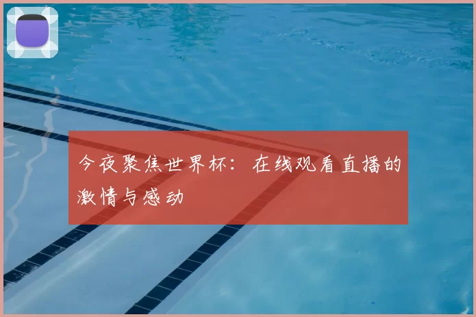 今夜聚焦世界杯:在线观看直播的激情与感动