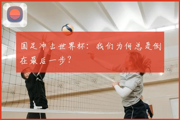 国足冲击世界杯:我们为何总是倒在最后一步?