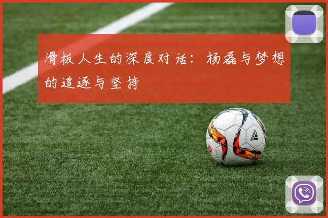滑板人生的深度对话:杨磊与梦想的追逐与坚持