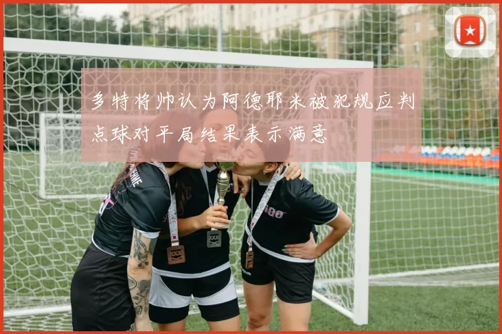 多特将帅认为阿德耶米被犯规应判点球对平局结果表示满意