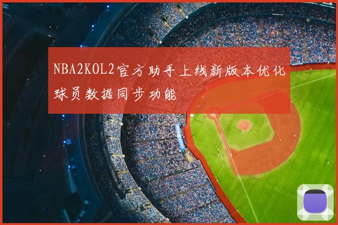 NBA2KOL2官方助手上线新版本优化球员数据同步功能