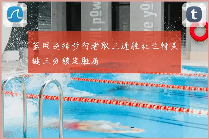 篮网逆转步行者取三连胜杜兰特关键三分锁定胜局