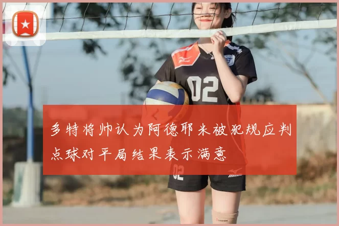 多特将帅认为阿德耶米被犯规应判点球对平局结果表示满意