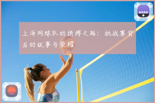 上海网球队的拼搏之路：挑战赛背后的故事与荣耀