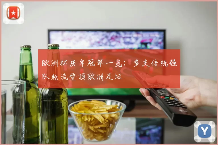 欧洲杯历年冠军一览:多支传统强队轮流登顶欧洲足坛
