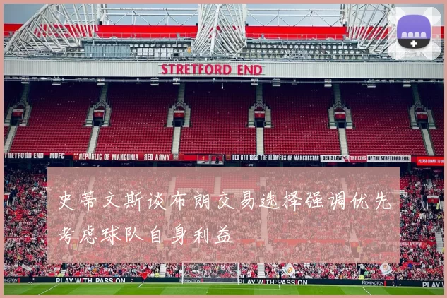 史蒂文斯谈布朗交易选择强调优先考虑球队自身利益