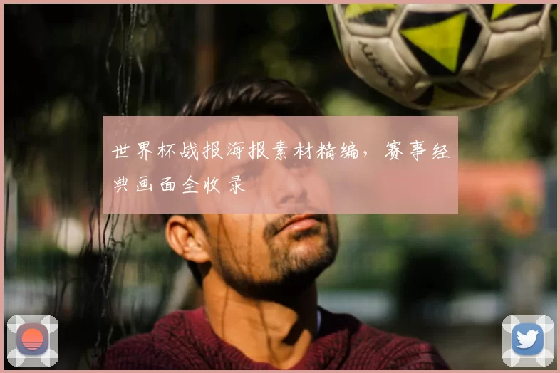 世界杯战报海报素材精编，赛事经典画面全收录