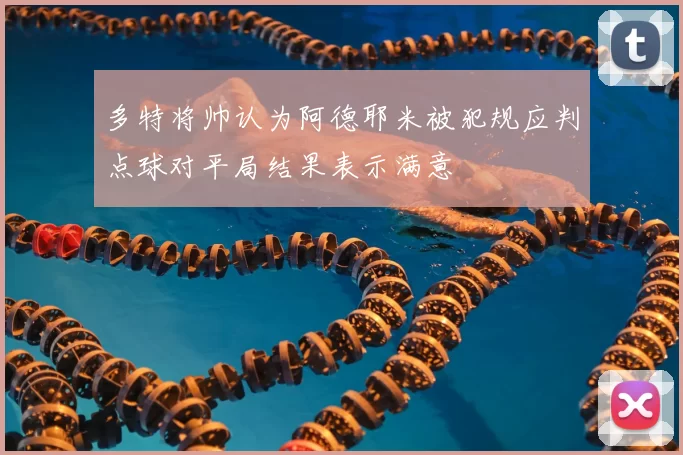 多特将帅认为阿德耶米被犯规应判点球对平局结果表示满意