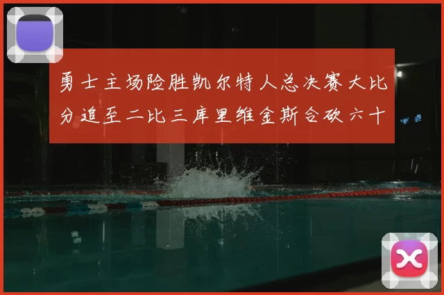 勇士主场险胜凯尔特人总决赛大比分追至二比三库里维金斯合砍六十二分
