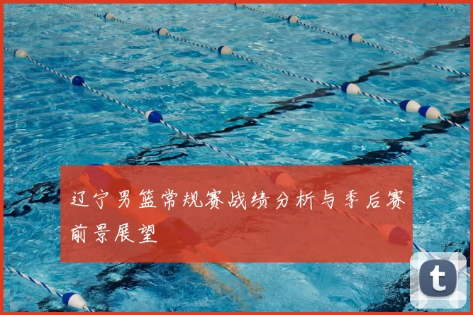 辽宁男篮常规赛战绩分析与季后赛前景展望