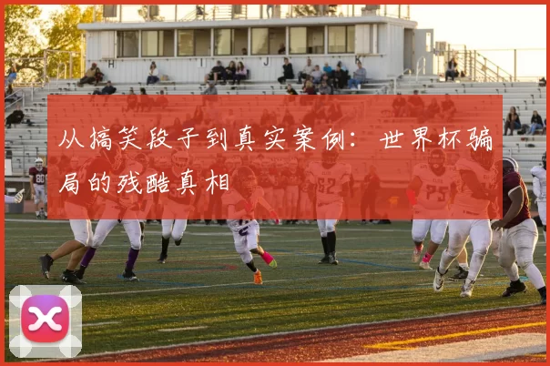 从搞笑段子到真实案例:世界杯骗局的残酷真相