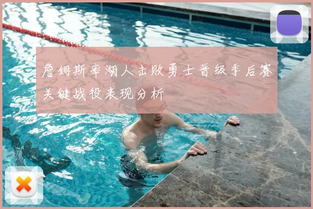 詹姆斯率湖人击败勇士晋级季后赛关键战役表现分析