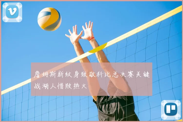 詹姆斯新纹身致敬科比总决赛关键战湖人惜败热火
