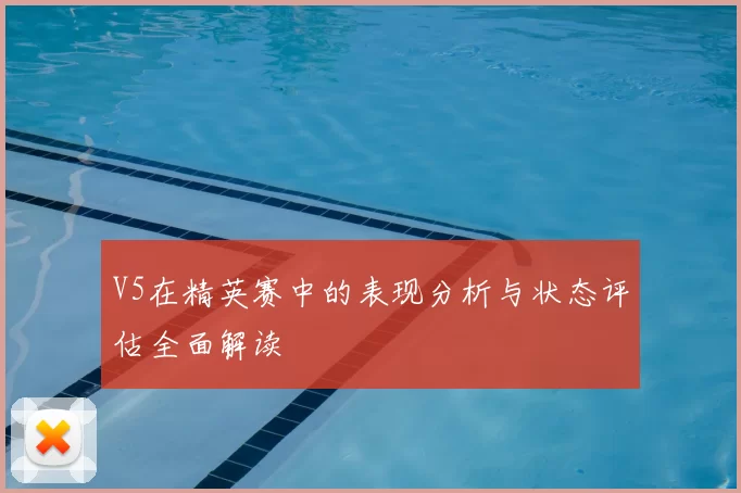V5在精英赛中的表现分析与状态评估全面解读