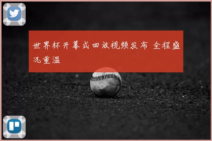 世界杯开幕式回放视频发布 全程盛况重温