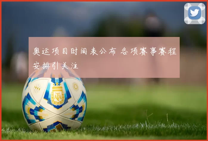 奥运项目时间表公布 各项赛事赛程安排引关注