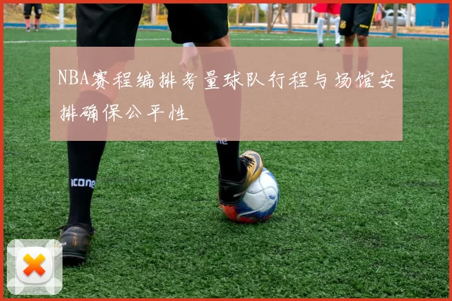 NBA赛程编排考量球队行程与场馆安排确保公平性