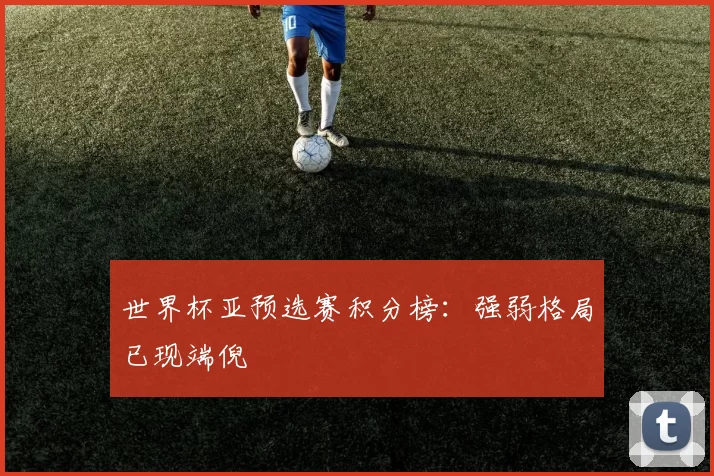 世界杯亚预选赛积分榜：强弱格局已现端倪