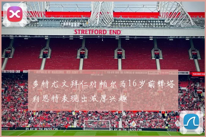多特尤文拜仁对帕尔马16岁前锋塔利恩特表现出浓厚兴趣