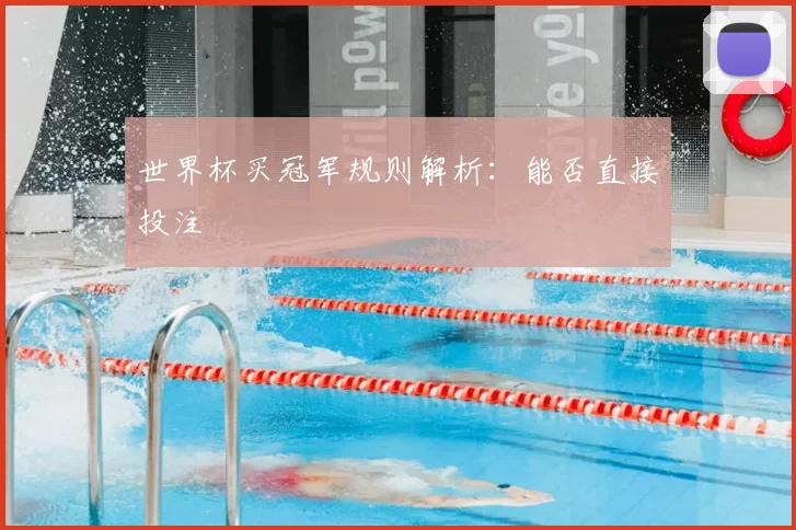 世界杯买冠军规则解析:能否直接投注