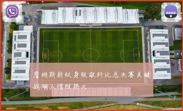 詹姆斯新纹身致敬科比总决赛关键战湖人惜败热火