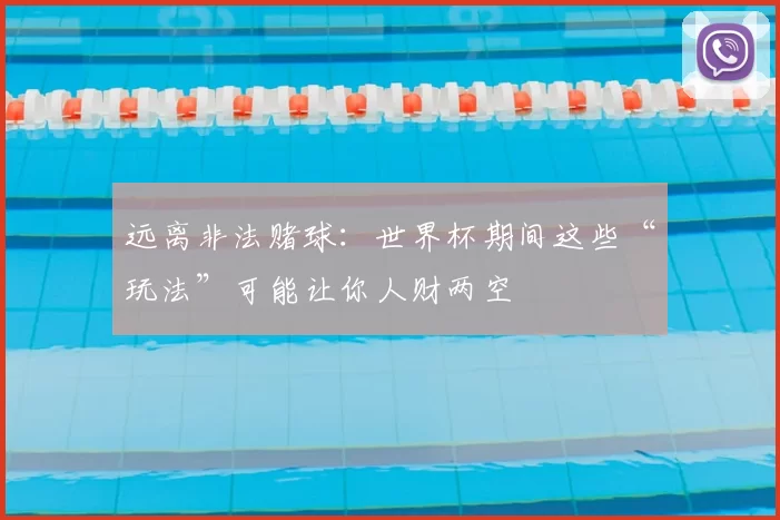 远离非法赌球：世界杯期间这些“玩法”可能让你人财两空