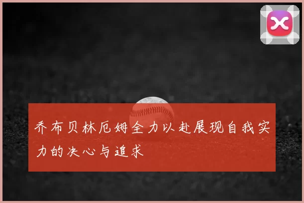 乔布贝林厄姆全力以赴展现自我实力的决心与追求
