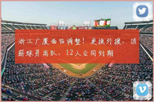 浙江广厦面临调整!更换外援,顶薪球员离队,12人合同到期