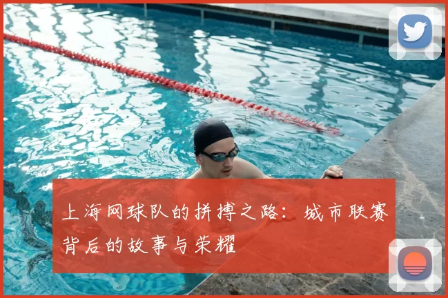 上海网球队的拼搏之路:城市联赛背后的故事与荣耀