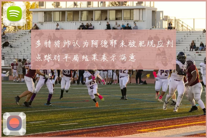 多特将帅认为阿德耶米被犯规应判点球对平局结果表示满意